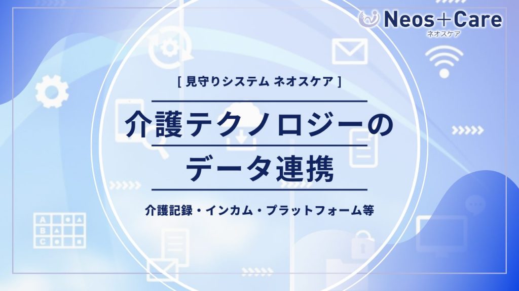 Neos＋Care 介護テクノロジー機器との連携について