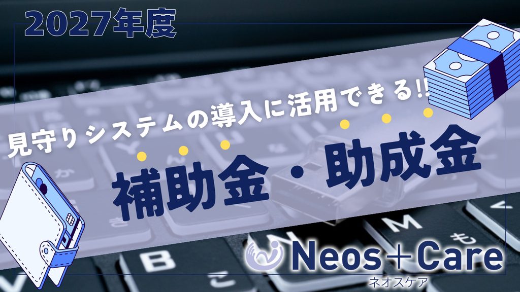 2027年度 見守りシステムの導入に活用できる「補助金」と「助成金」